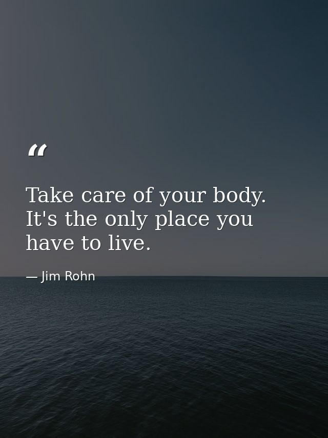 Take care of your body. It's the only place you have to live. — Jim Rohn