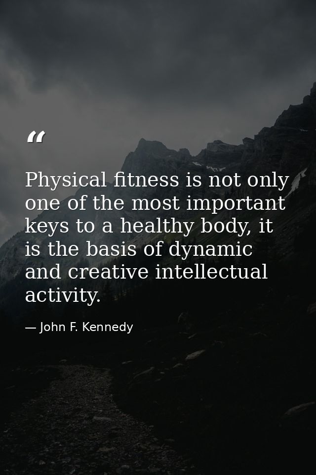 Physical fitness is not only one of the most important keys to a healthy body, it is the basis of dynamic and creative i — John F. Kennedy