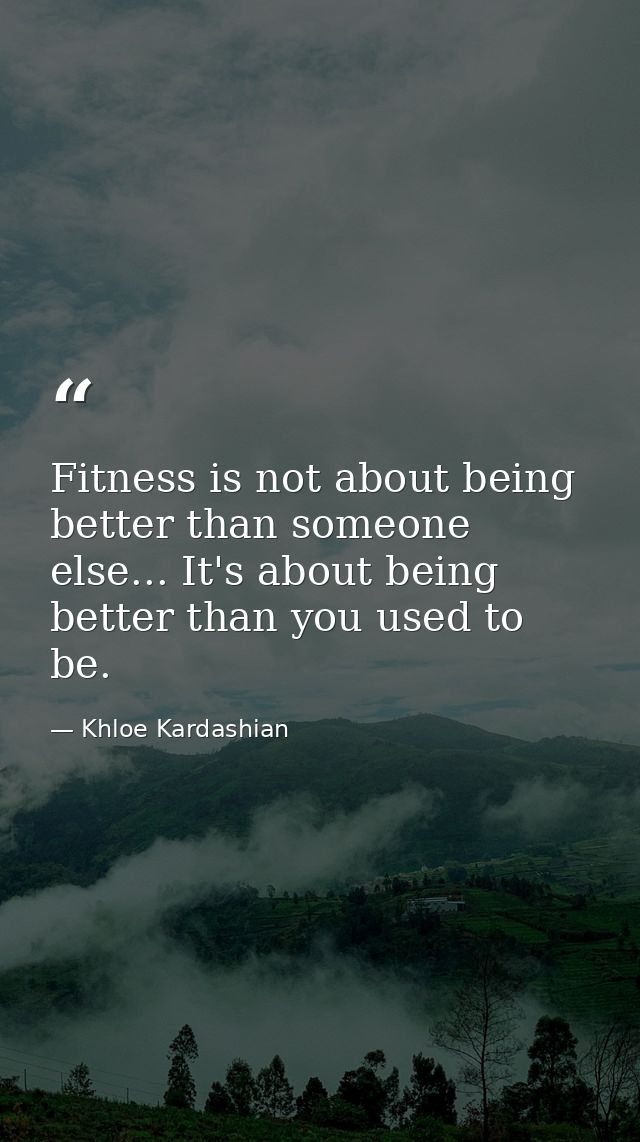 Fitness is not about being better than someone else... It's about being better than you used to be. — Khloe Kardashian