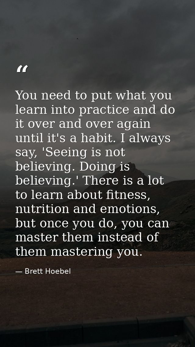 You need to put what you learn into practice and do it over and over again until it's a habit. I always say, 'Seeing is  — Brett Hoebel