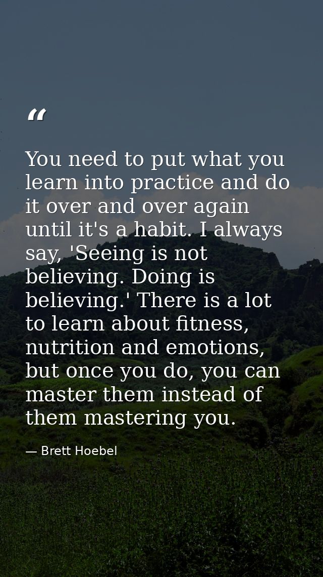 You need to put what you learn into practice and do it over and over again until it's a habit. I always say, 'Seeing is  — Brett Hoebel