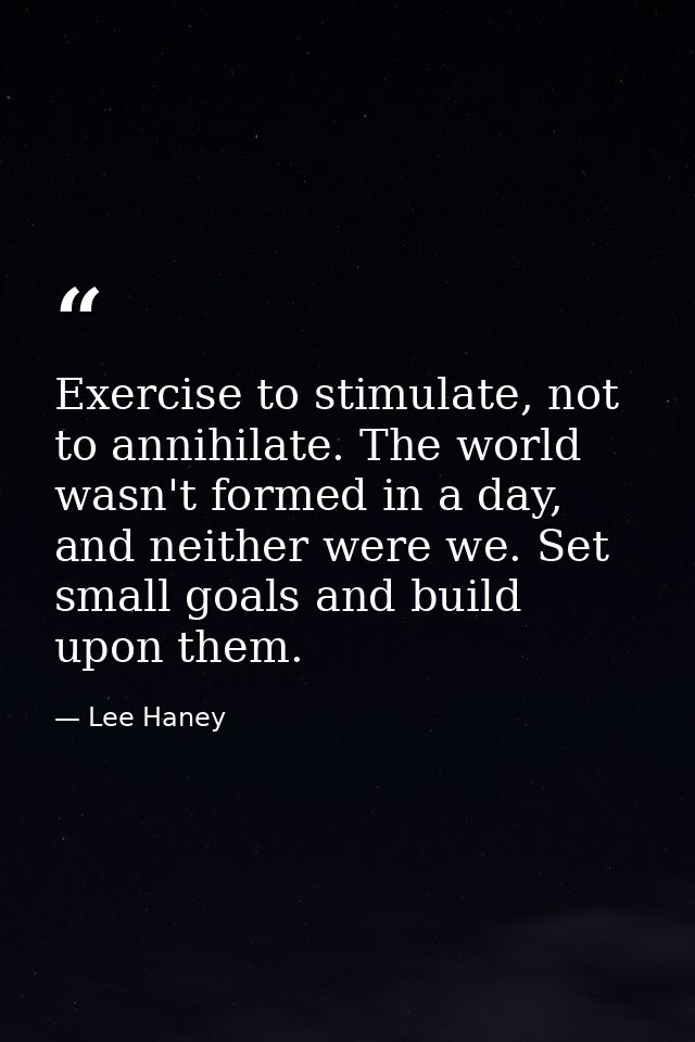 Exercise to stimulate, not to annihilate. The world wasn't formed in a day, and neither were we. Set small goals and bui — Lee Haney