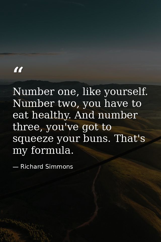 Number one, like yourself. Number two, you have to eat healthy. And number three, you've got to squeeze your buns. That' — Richard Simmons