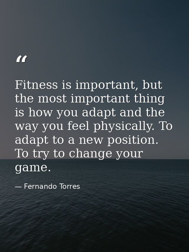 Fitness is important, but the most important thing is how you adapt and the way you feel physically. To adapt to a new p — Fernando Torres