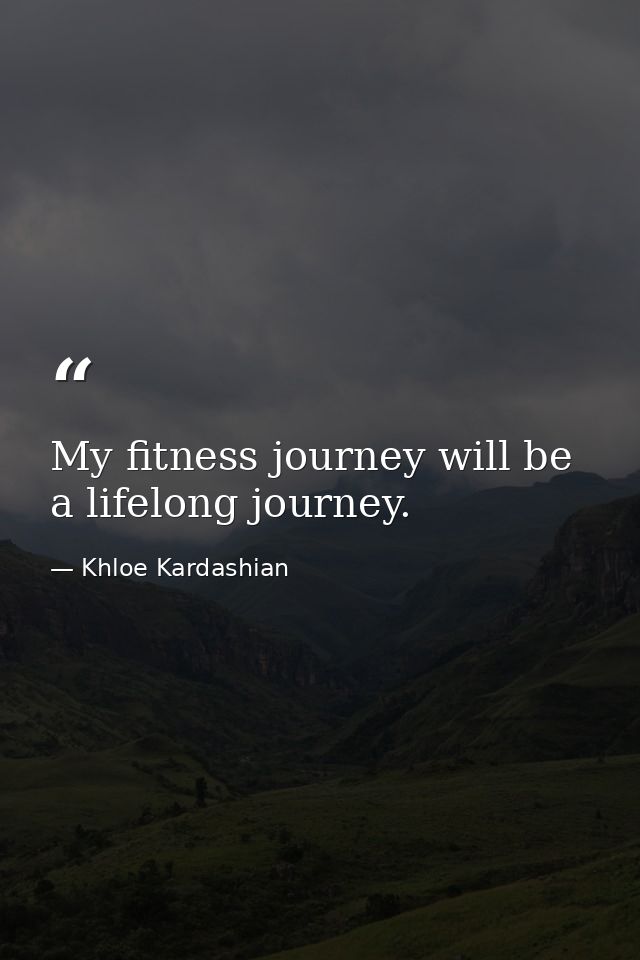 My fitness journey will be a lifelong journey. — Khloe Kardashian