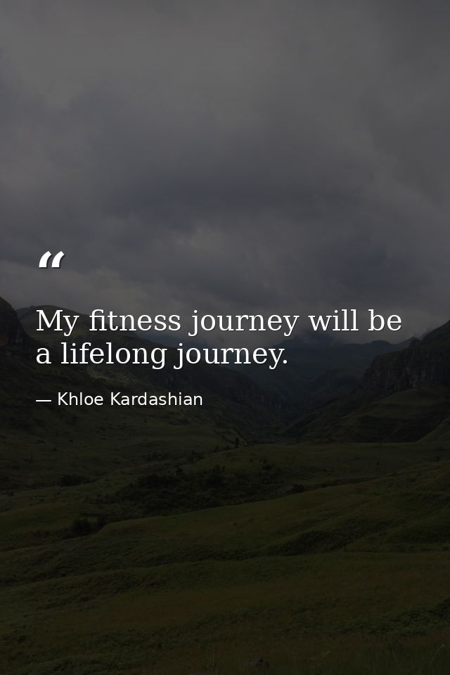 My fitness journey will be a lifelong journey. — Khloe Kardashian