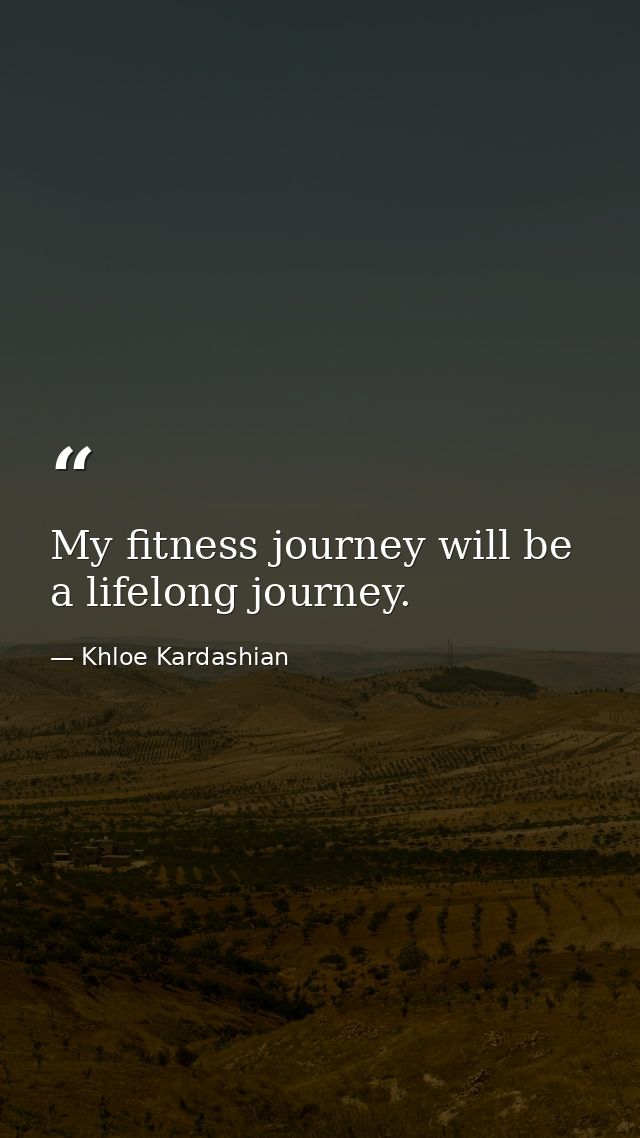 My fitness journey will be a lifelong journey. — Khloe Kardashian