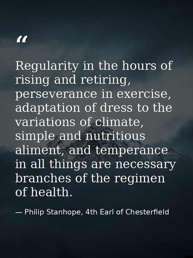 Regularity in the hours of rising and retiring, perseverance in exercise, adaptation of dress to the variations of clima — Philip Stanhope, 4th Earl of Chesterfield