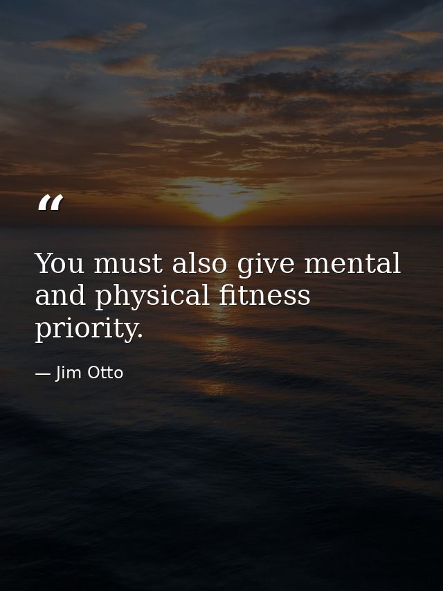 You must also give mental and physical fitness priority. — Jim Otto