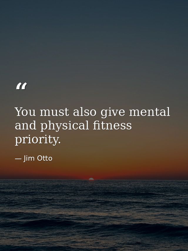You must also give mental and physical fitness priority. — Jim Otto