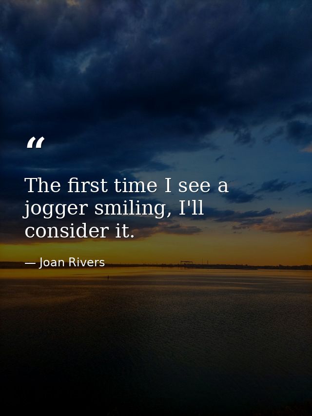 The first time I see a jogger smiling, I'll consider it. — Joan Rivers
