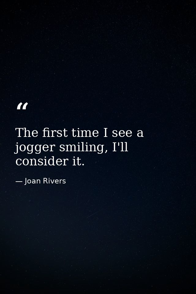 The first time I see a jogger smiling, I'll consider it. — Joan Rivers