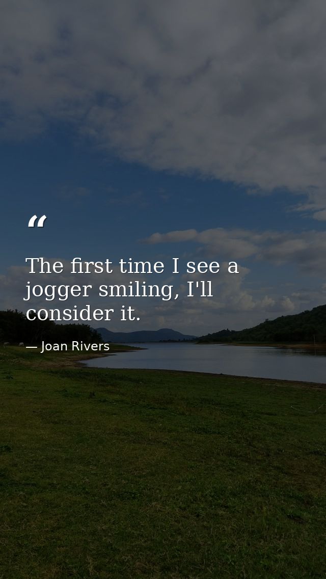 The first time I see a jogger smiling, I'll consider it. — Joan Rivers