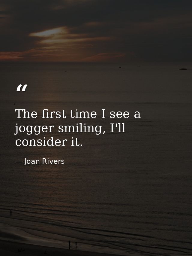 The first time I see a jogger smiling, I'll consider it. — Joan Rivers