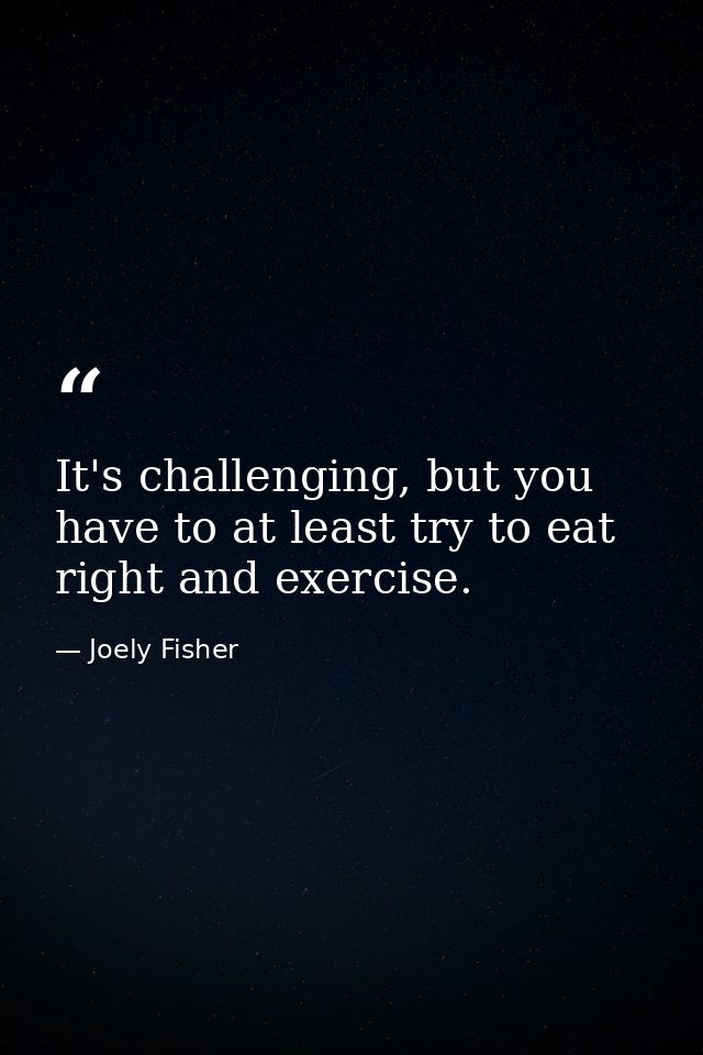 It's challenging, but you have to at least try to eat right and exercise. — Joely Fisher