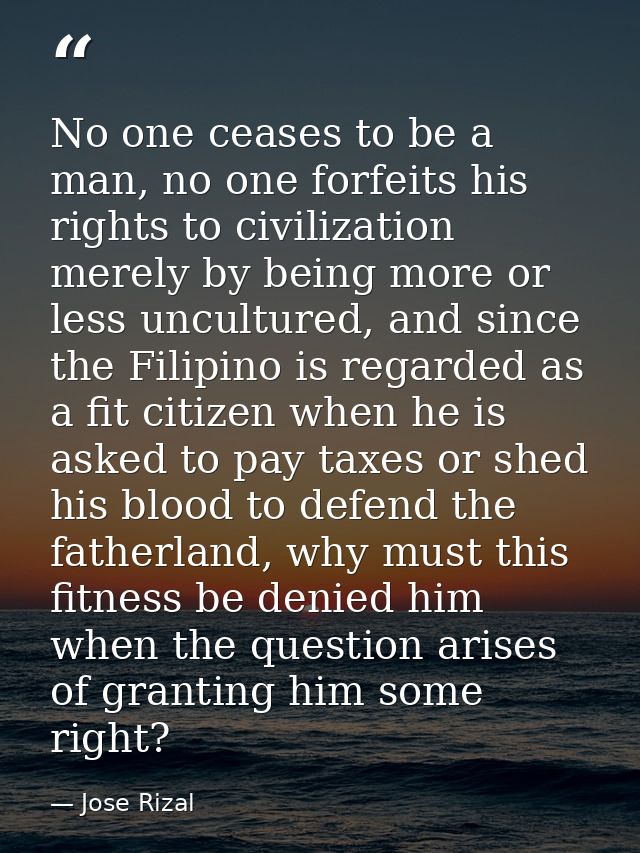No one ceases to be a man, no one forfeits his rights to civilization merely by being more or less uncultured, and since — Jose Rizal