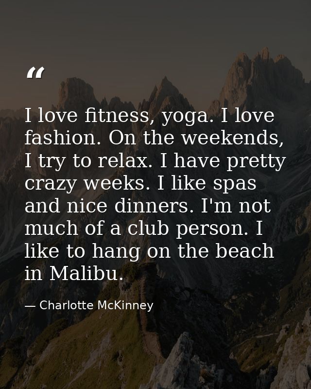 I love fitness, yoga. I love fashion. On the weekends, I try to relax. I have pretty crazy weeks. I like spas and nice d — Charlotte McKinney