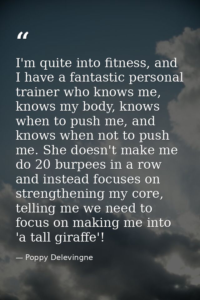 I'm quite into fitness, and I have a fantastic personal trainer who knows me, knows my body, knows when to push me, and  — Poppy Delevingne