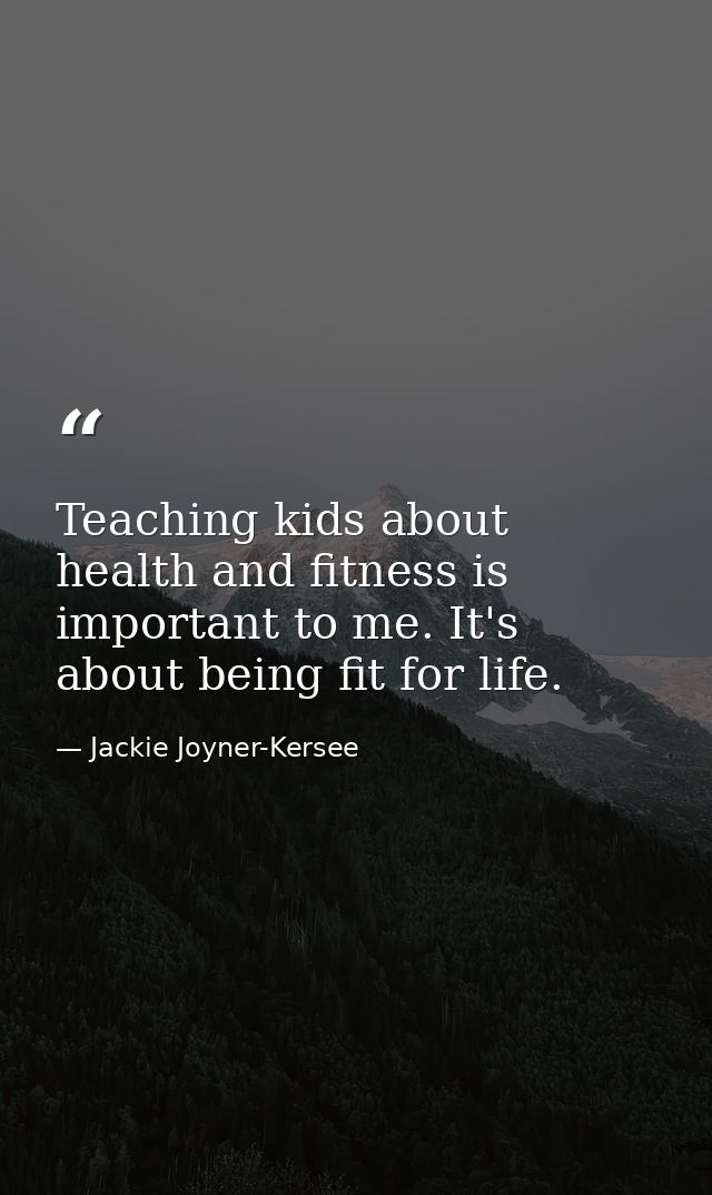 Teaching kids about health and fitness is important to me. It's about being fit for life. — Jackie Joyner-Kersee