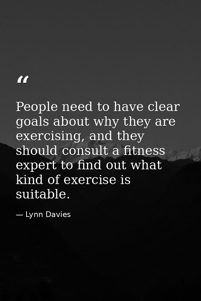 People need to have clear goals about why they are exercising, and they should consult a fitness expert to find out what — Lynn Davies