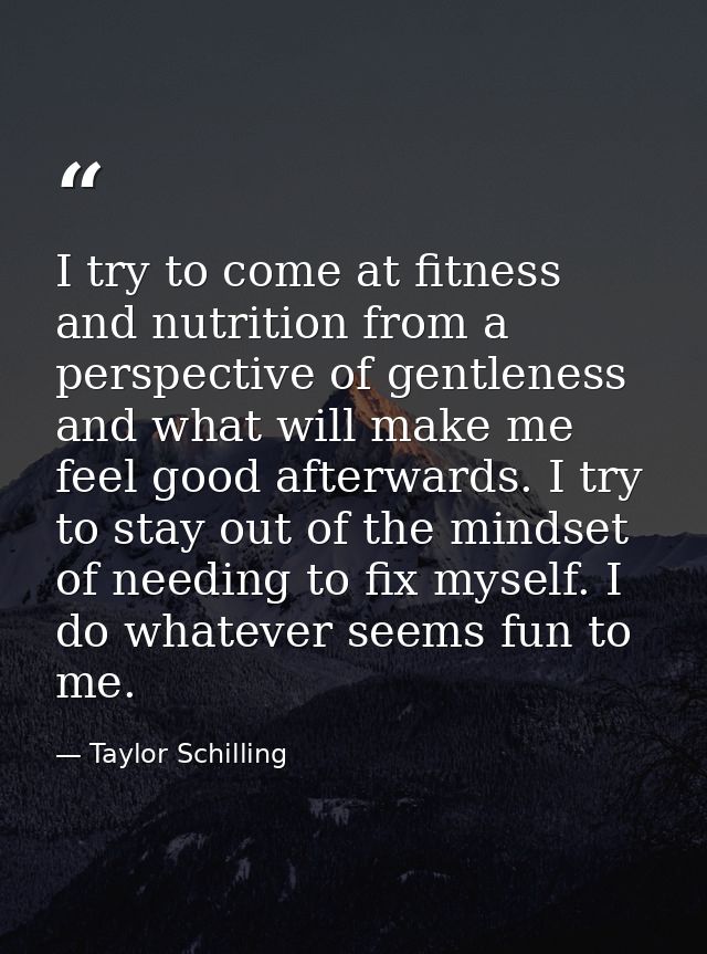 I try to come at fitness and nutrition from a perspective of gentleness and what will make me feel good afterwards. I tr — Taylor Schilling