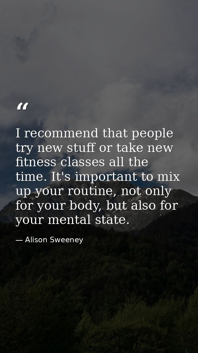 I recommend that people try new stuff or take new fitness classes all the time. It's important to mix up your routine, n — Alison Sweeney