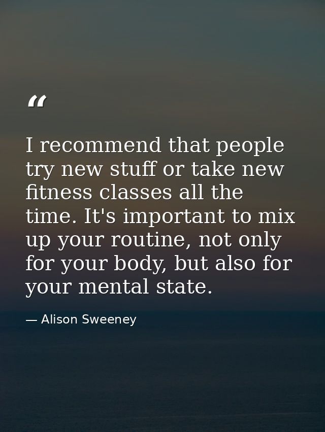 I recommend that people try new stuff or take new fitness classes all the time. It's important to mix up your routine, n — Alison Sweeney
