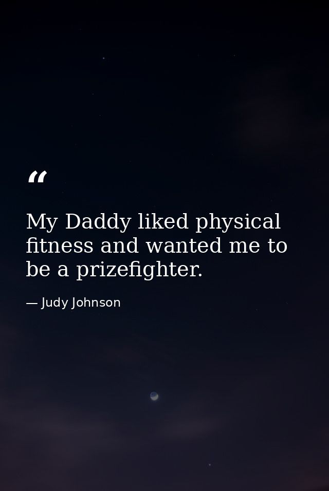 My Daddy liked physical fitness and wanted me to be a prizefighter. — Judy Johnson