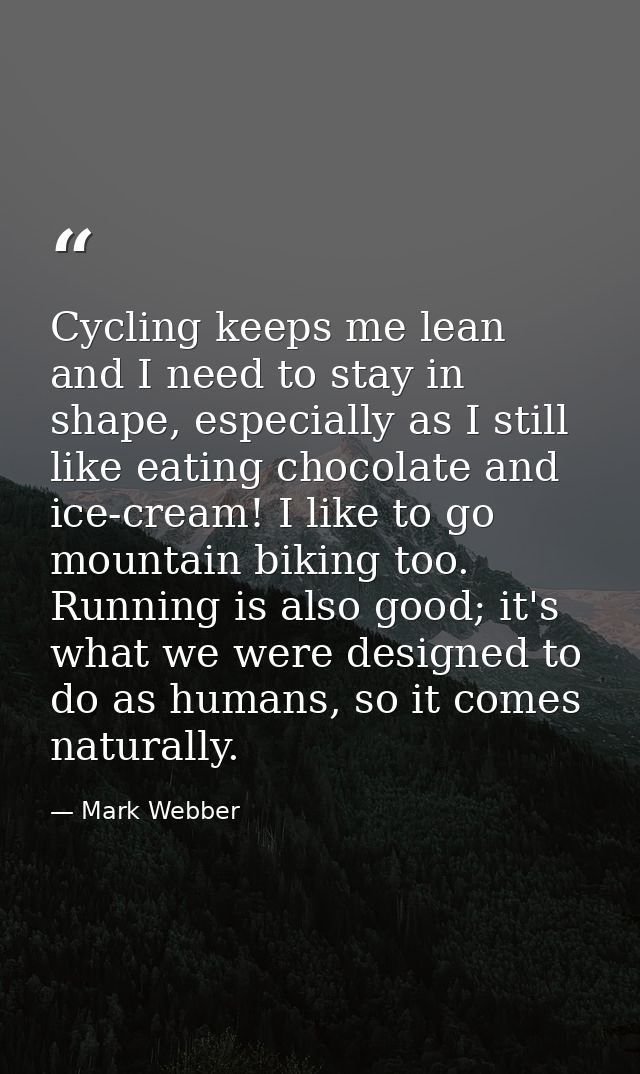 Cycling keeps me lean and I need to stay in shape, especially as I still like eating chocolate and ice-cream! I like to  — Mark Webber