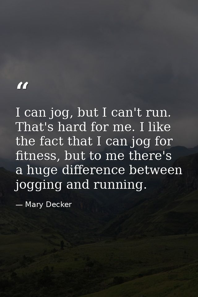I can jog, but I can't run. That's hard for me. I like the fact that I can jog for fitness, but to me there's a huge dif — Mary Decker