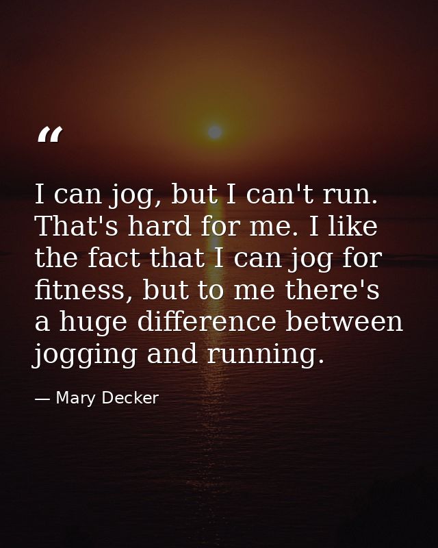 I can jog, but I can't run. That's hard for me. I like the fact that I can jog for fitness, but to me there's a huge dif — Mary Decker