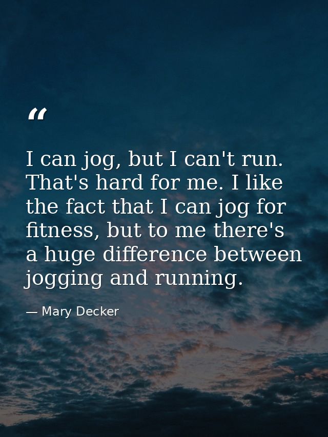 I can jog, but I can't run. That's hard for me. I like the fact that I can jog for fitness, but to me there's a huge dif — Mary Decker