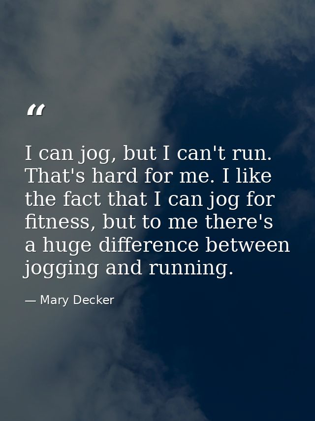 I can jog, but I can't run. That's hard for me. I like the fact that I can jog for fitness, but to me there's a huge dif — Mary Decker