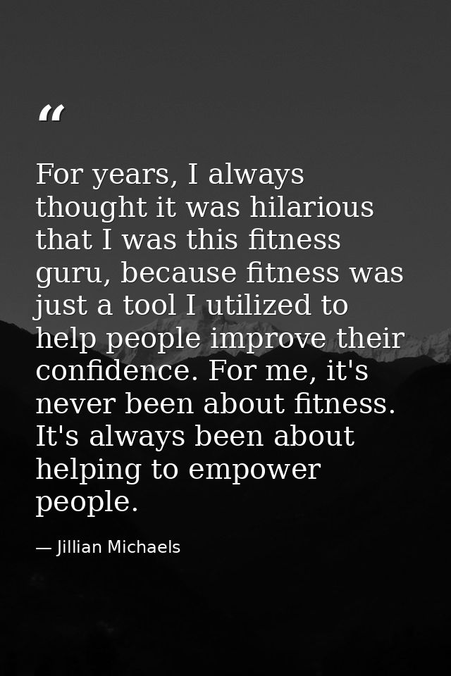 For years, I always thought it was hilarious that I was this fitness guru, because fitness was just a tool I utilized to — Jillian Michaels