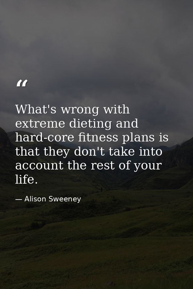 What's wrong with extreme dieting and hard-core fitness plans is that they don't take into account the rest of your life — Alison Sweeney