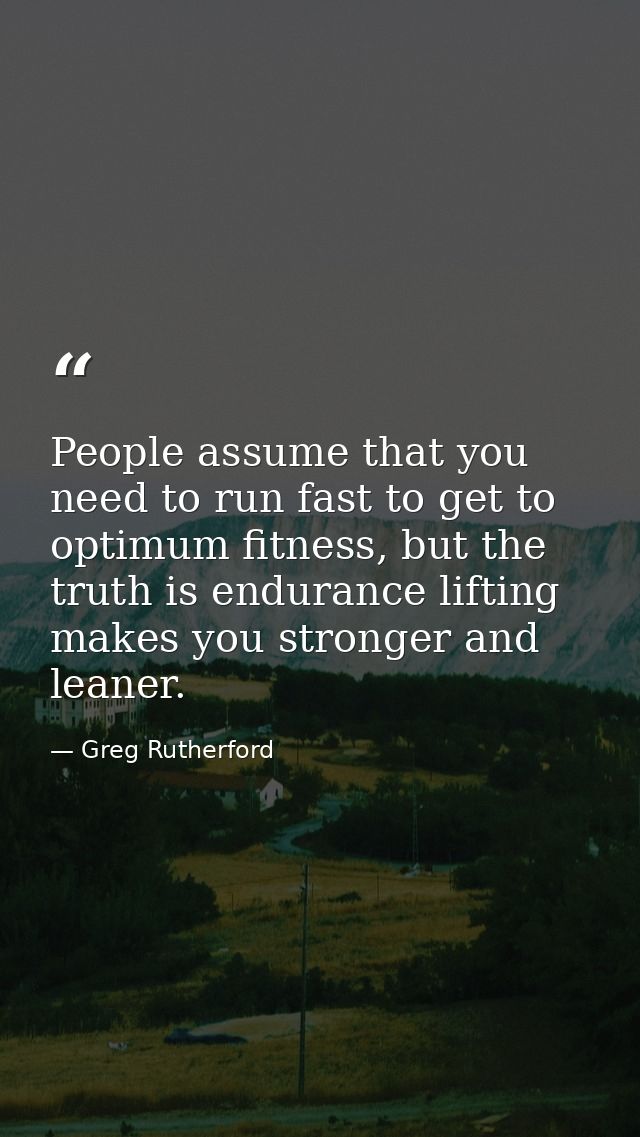 People assume that you need to run fast to get to optimum fitness, but the truth is endurance lifting makes you stronger — Greg Rutherford