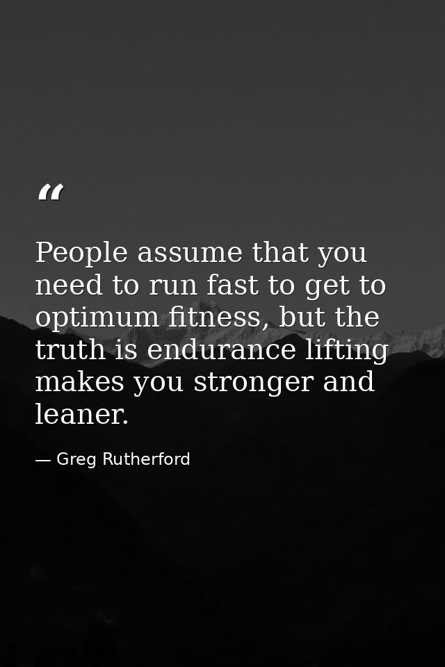 People assume that you need to run fast to get to optimum fitness, but the truth is endurance lifting makes you stronger — Greg Rutherford