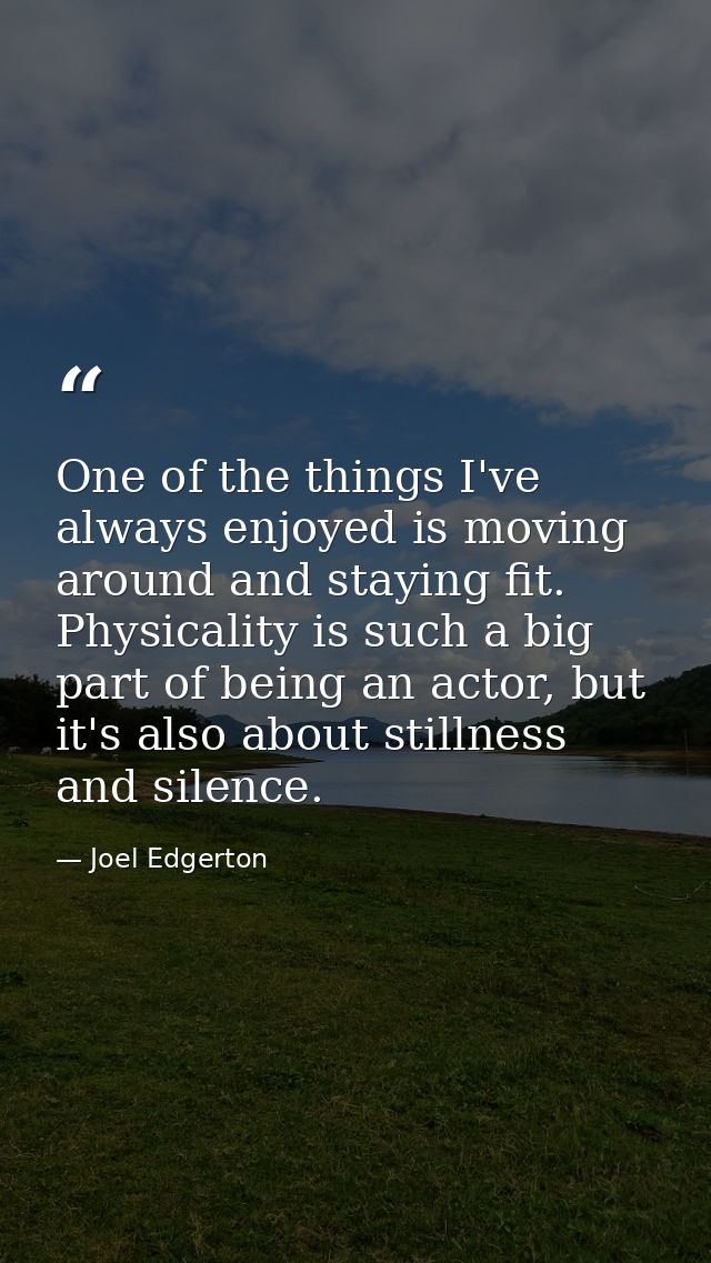 One of the things I've always enjoyed is moving around and staying fit. Physicality is such a big part of being an actor — Joel Edgerton