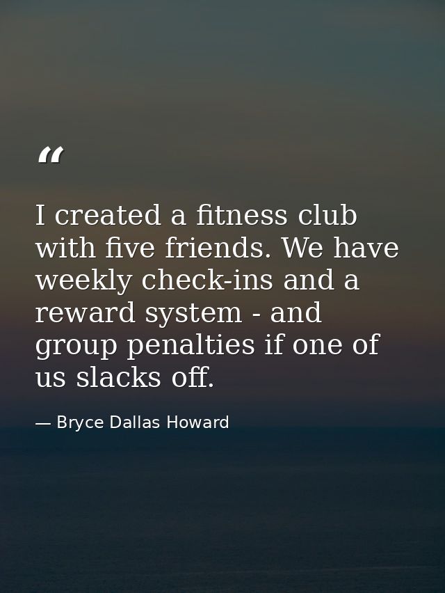 I created a fitness club with five friends. We have weekly check-ins and a reward system - and group penalties if one of — Bryce Dallas Howard