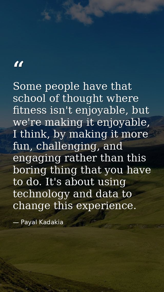 Some people have that school of thought where fitness isn't enjoyable, but we're making it enjoyable, I think, by making — Payal Kadakia