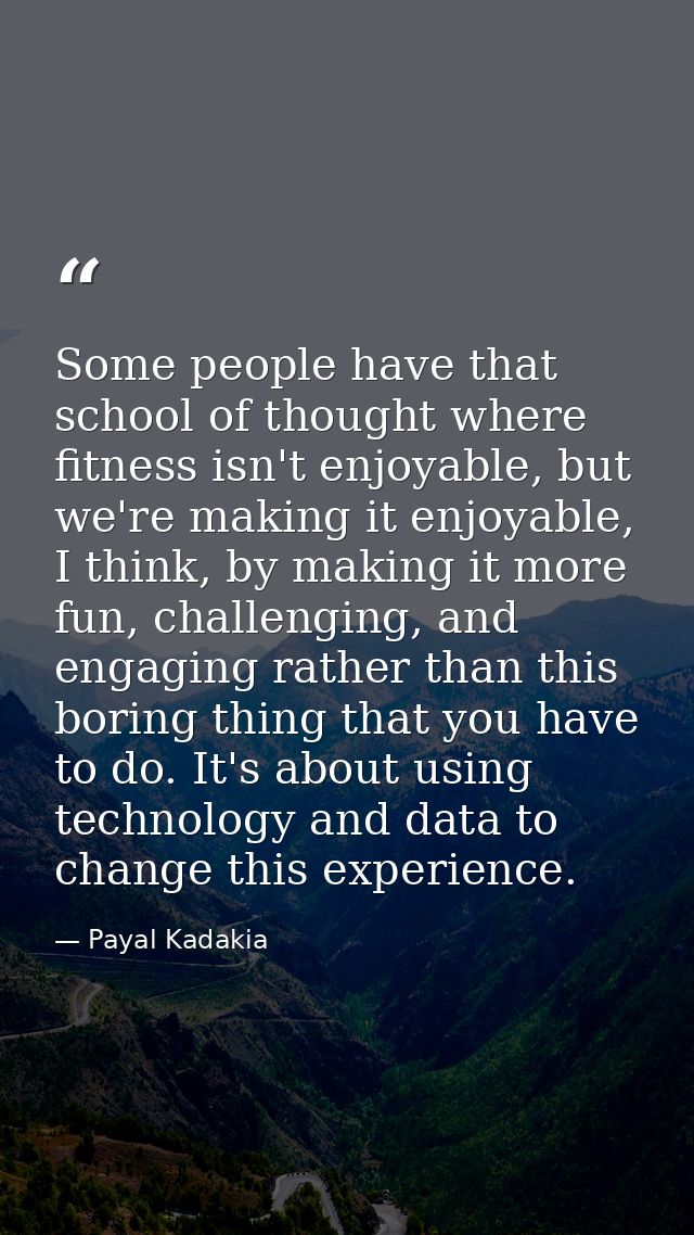 Some people have that school of thought where fitness isn't enjoyable, but we're making it enjoyable, I think, by making — Payal Kadakia