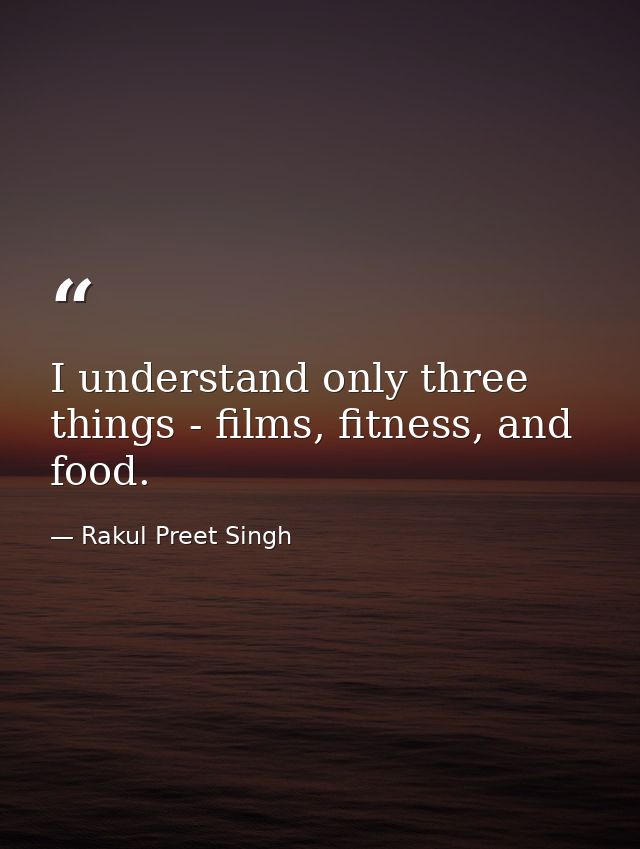 I understand only three things - films, fitness, and food. — Rakul Preet Singh