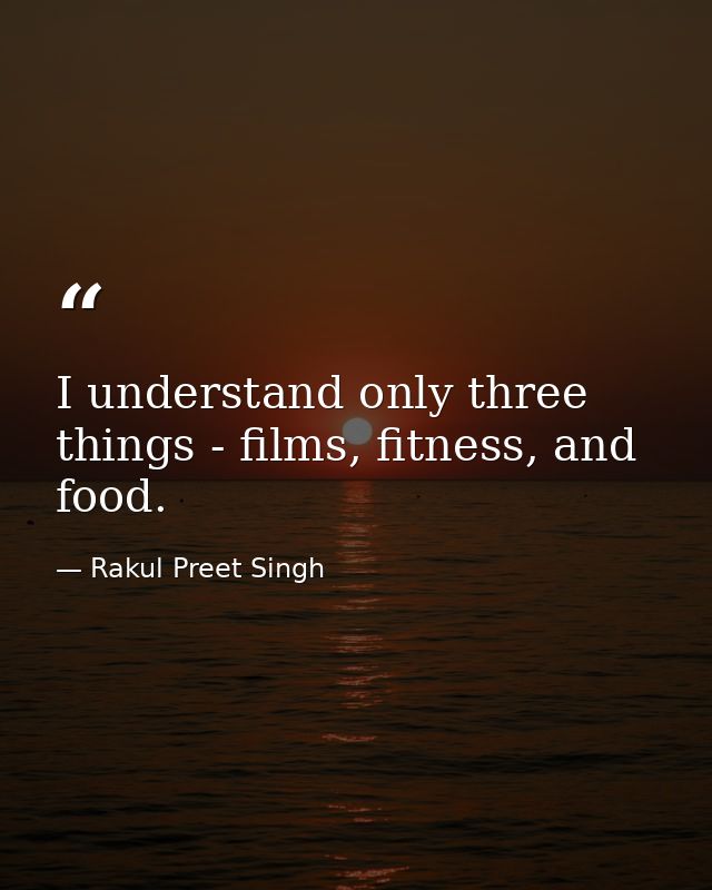 I understand only three things - films, fitness, and food. — Rakul Preet Singh