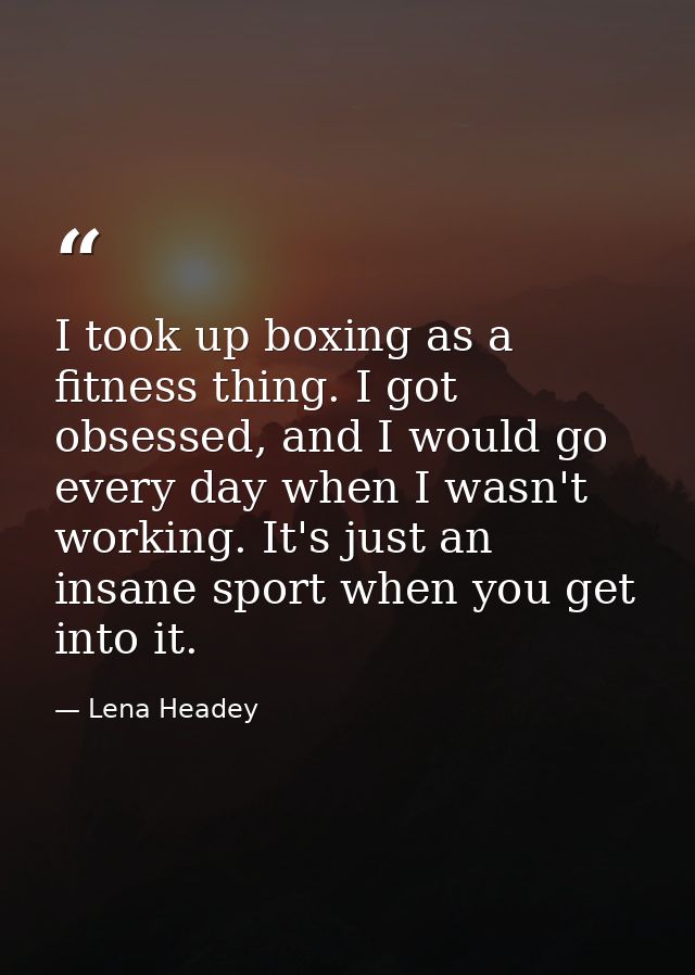 I took up boxing as a fitness thing. I got obsessed, and I would go every day when I wasn't working. It's just an insane — Lena Headey