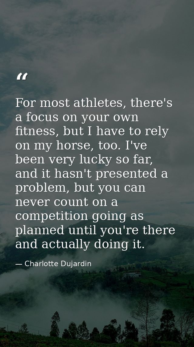 For most athletes, there's a focus on your own fitness, but I have to rely on my horse, too. I've been very lucky so far — Charlotte Dujardin