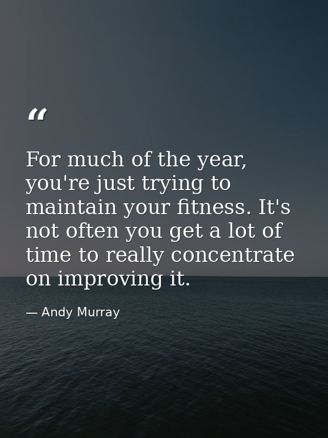 For much of the year, you're just trying to maintain your fitness. It's not often you get a lot of time to really concen — Andy Murray
