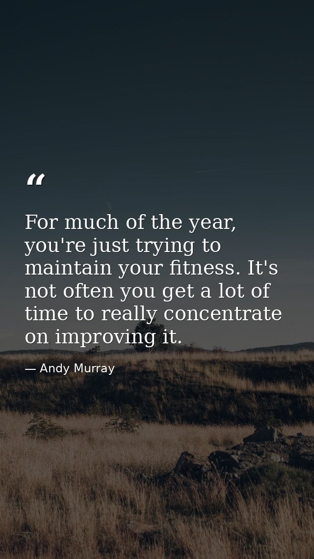 For much of the year, you're just trying to maintain your fitness. It's not often you get a lot of time to really concen — Andy Murray