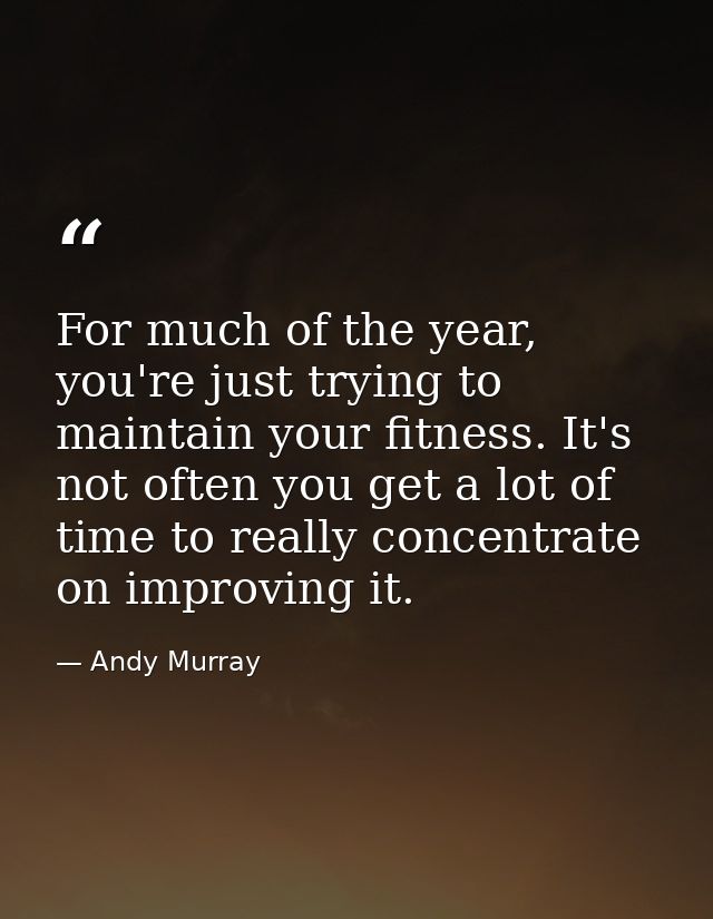For much of the year, you're just trying to maintain your fitness. It's not often you get a lot of time to really concen — Andy Murray