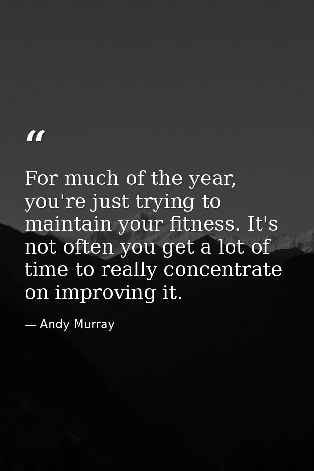 For much of the year, you're just trying to maintain your fitness. It's not often you get a lot of time to really concen — Andy Murray
