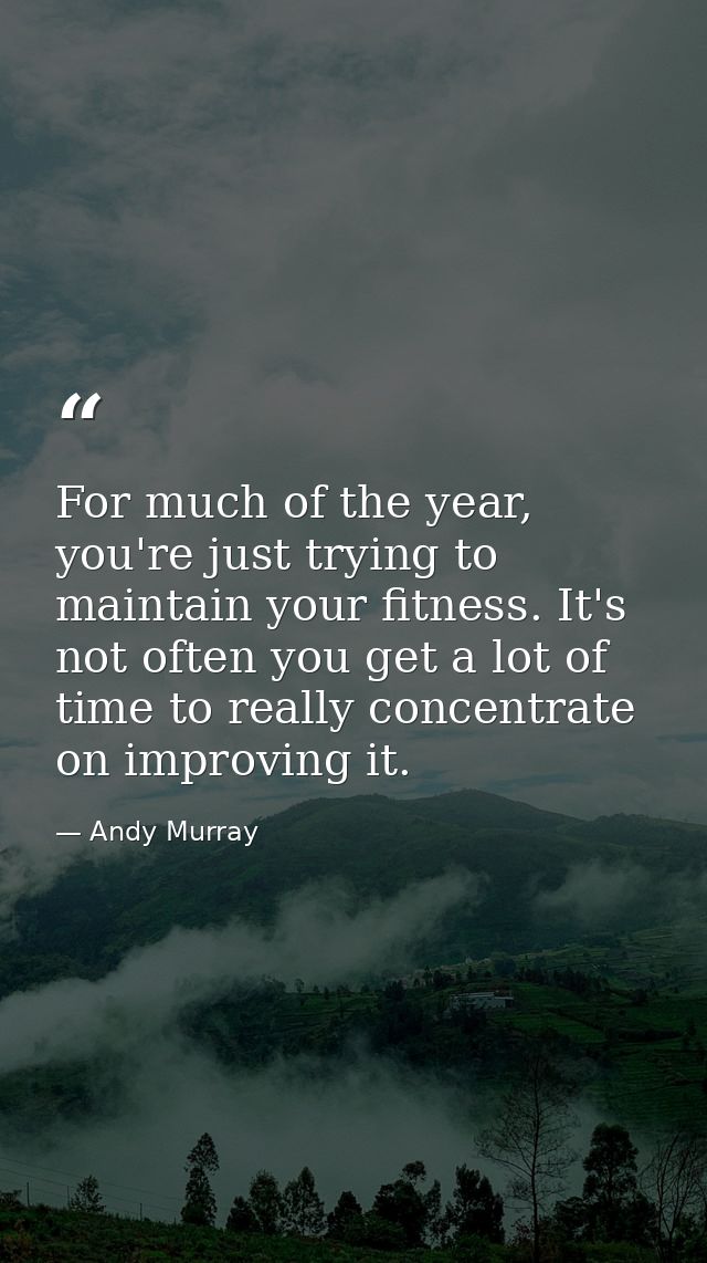 For much of the year, you're just trying to maintain your fitness. It's not often you get a lot of time to really concen — Andy Murray